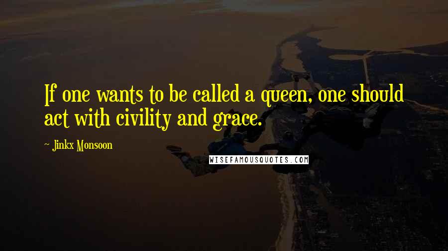 Jinkx Monsoon Quotes: If one wants to be called a queen, one should act with civility and grace.