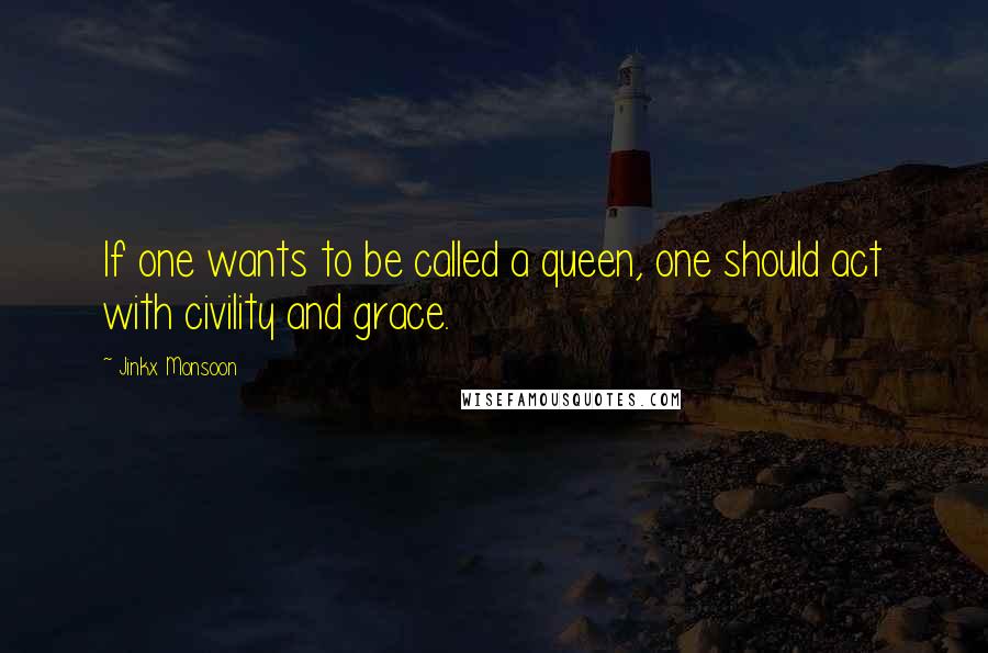 Jinkx Monsoon Quotes: If one wants to be called a queen, one should act with civility and grace.