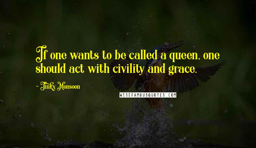 Jinkx Monsoon Quotes: If one wants to be called a queen, one should act with civility and grace.