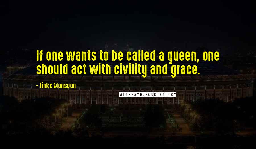 Jinkx Monsoon Quotes: If one wants to be called a queen, one should act with civility and grace.