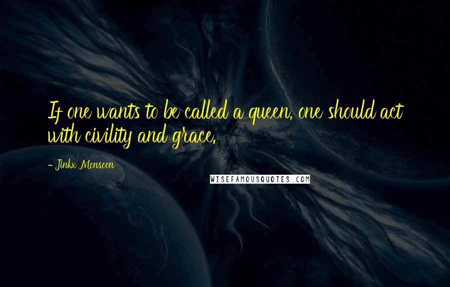 Jinkx Monsoon Quotes: If one wants to be called a queen, one should act with civility and grace.