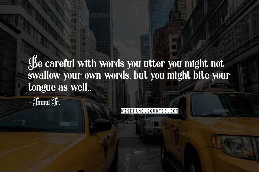 Jinnul Jr. Quotes: Be careful with words you utter you might not swallow your own words, but you might bite your tongue as well..