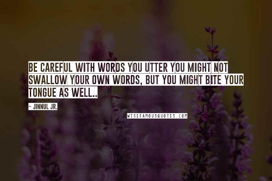 Jinnul Jr. Quotes: Be careful with words you utter you might not swallow your own words, but you might bite your tongue as well..