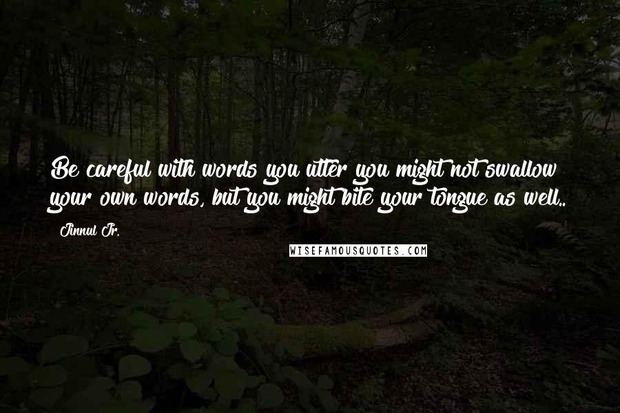 Jinnul Jr. Quotes: Be careful with words you utter you might not swallow your own words, but you might bite your tongue as well..