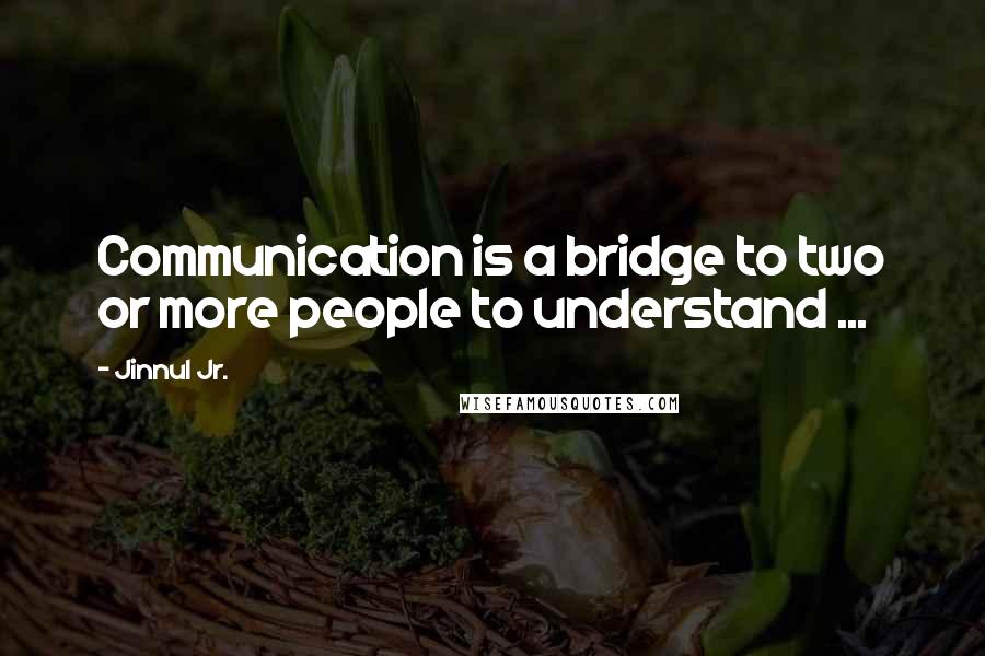 Jinnul Jr. Quotes: Communication is a bridge to two or more people to understand ...