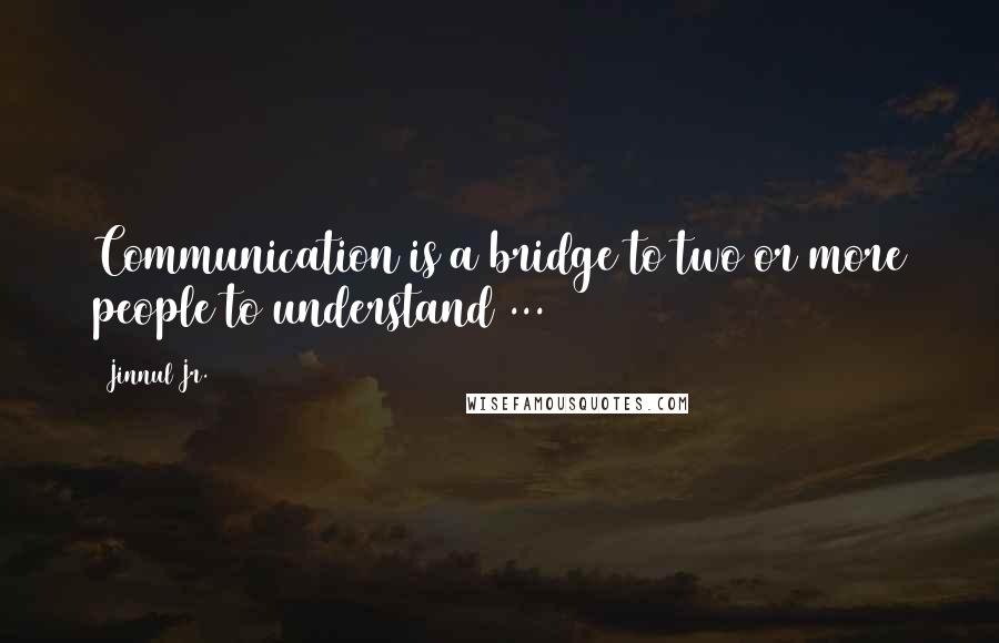 Jinnul Jr. Quotes: Communication is a bridge to two or more people to understand ...