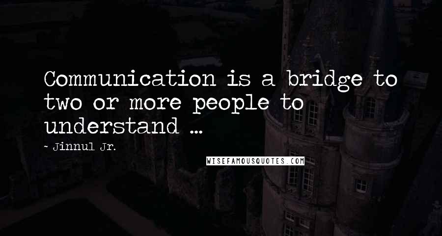 Jinnul Jr. Quotes: Communication is a bridge to two or more people to understand ...