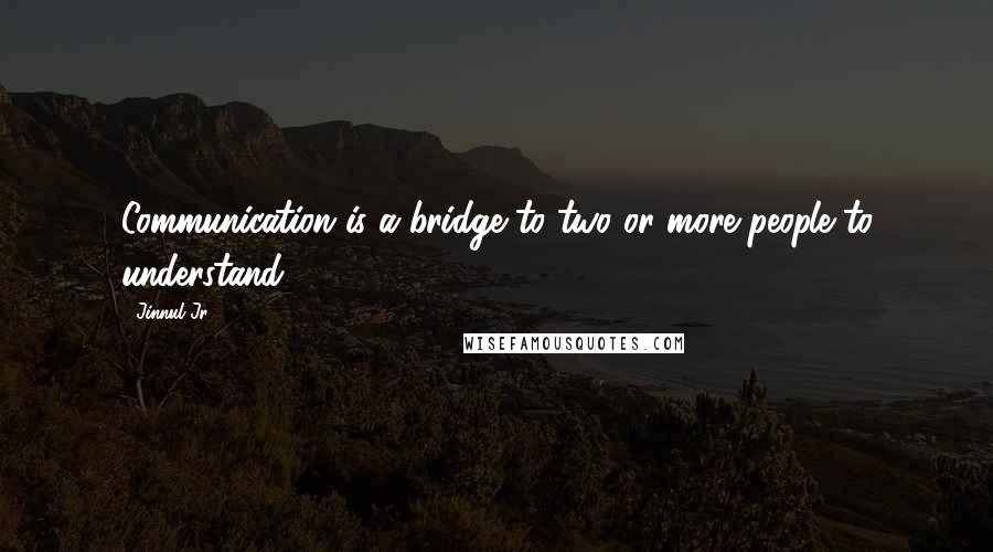 Jinnul Jr. Quotes: Communication is a bridge to two or more people to understand ...