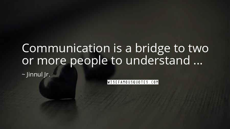 Jinnul Jr. Quotes: Communication is a bridge to two or more people to understand ...