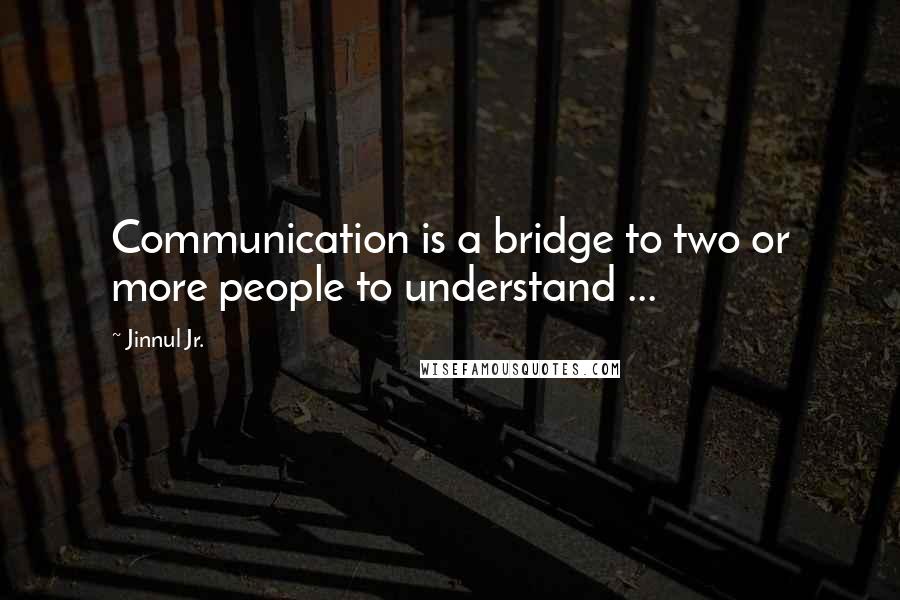Jinnul Jr. Quotes: Communication is a bridge to two or more people to understand ...