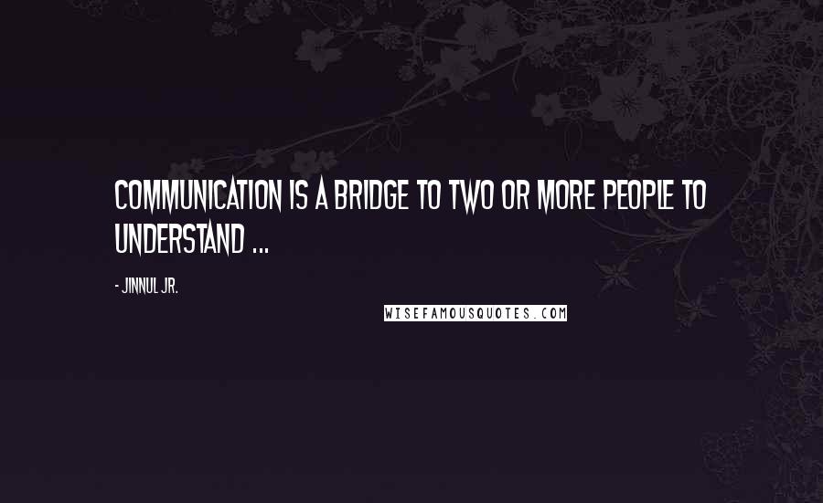 Jinnul Jr. Quotes: Communication is a bridge to two or more people to understand ...