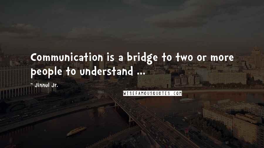 Jinnul Jr. Quotes: Communication is a bridge to two or more people to understand ...