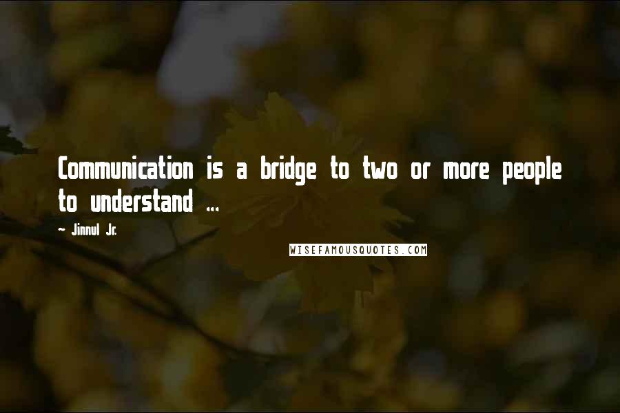 Jinnul Jr. Quotes: Communication is a bridge to two or more people to understand ...