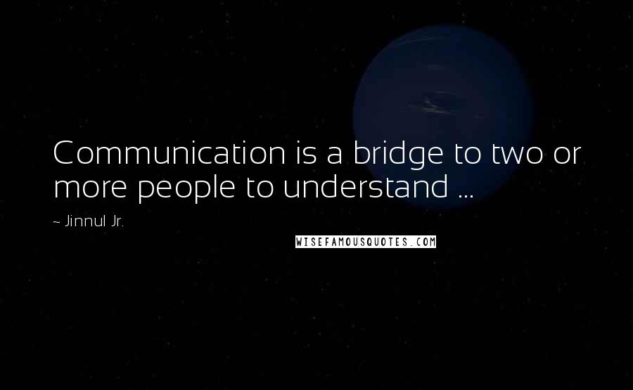 Jinnul Jr. Quotes: Communication is a bridge to two or more people to understand ...