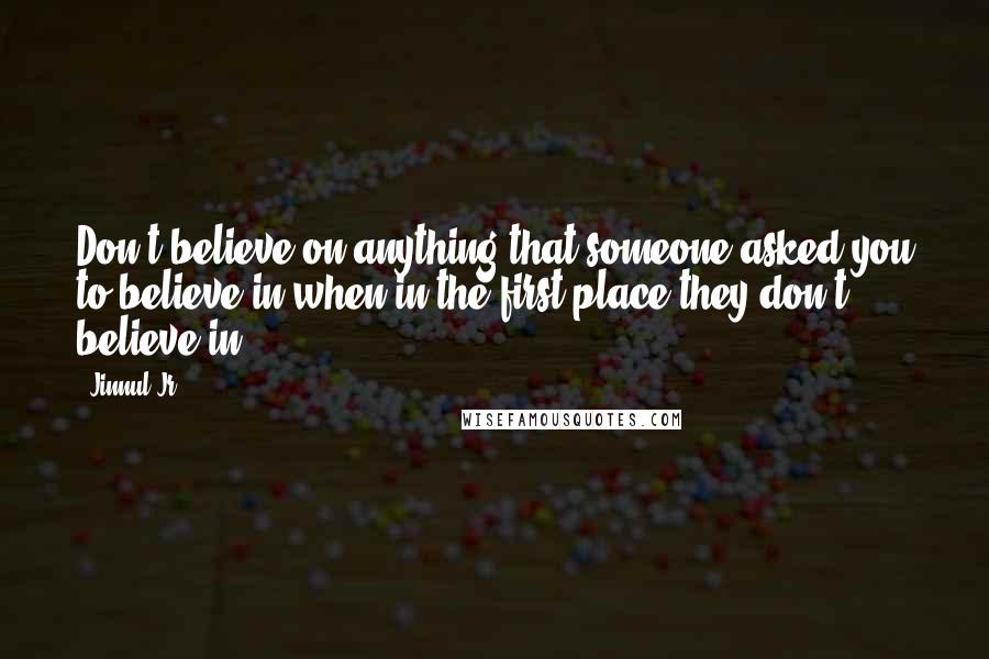 Jinnul Jr. Quotes: Don't believe on anything that someone asked you to believe in when in the first place they don't believe in.