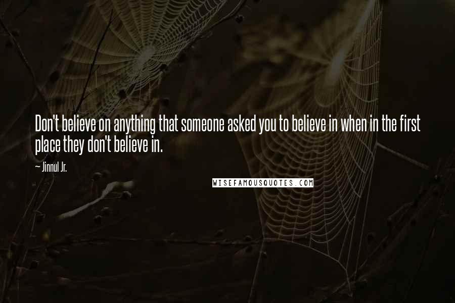 Jinnul Jr. Quotes: Don't believe on anything that someone asked you to believe in when in the first place they don't believe in.