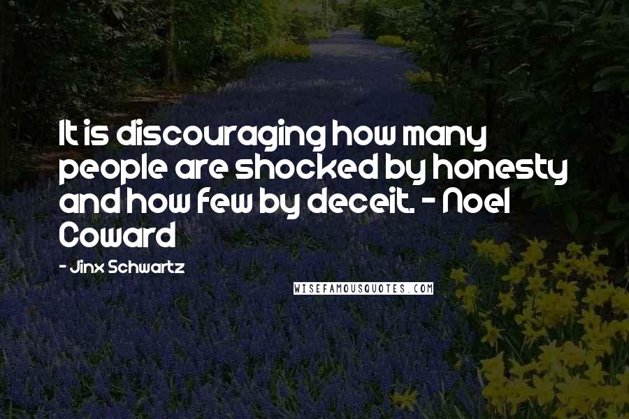 Jinx Schwartz Quotes: It is discouraging how many people are shocked by honesty and how few by deceit. - Noel Coward