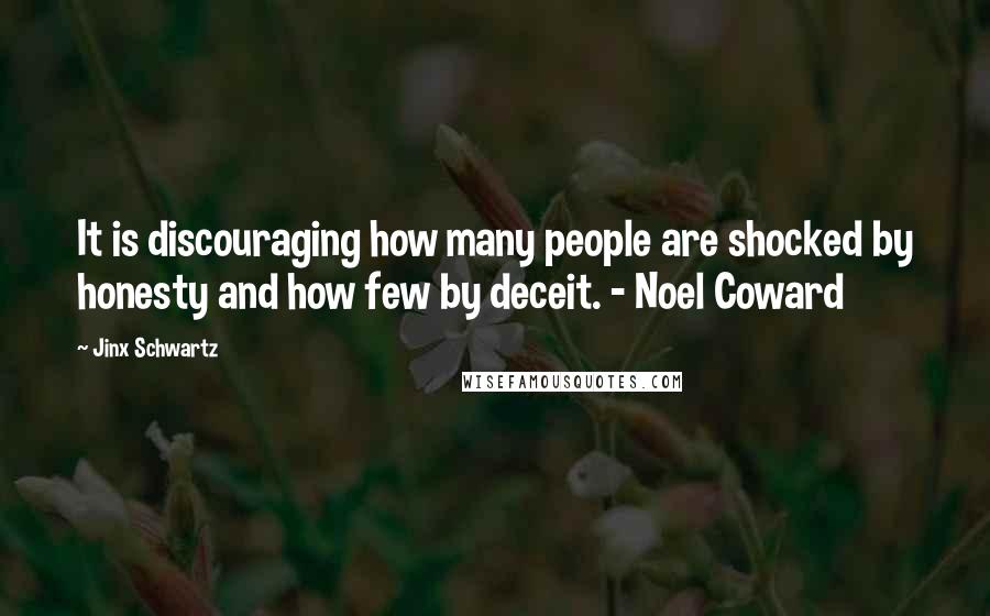 Jinx Schwartz Quotes: It is discouraging how many people are shocked by honesty and how few by deceit. - Noel Coward