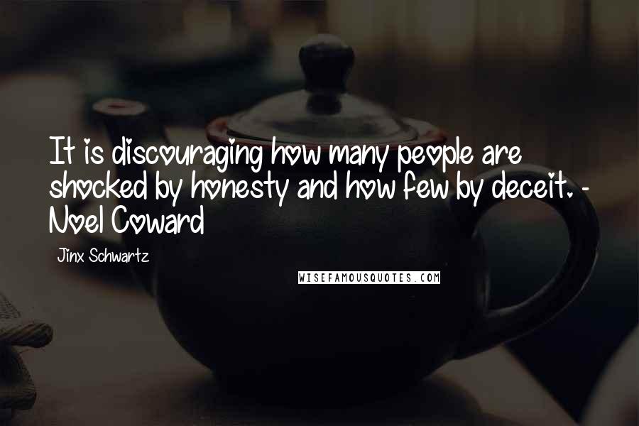 Jinx Schwartz Quotes: It is discouraging how many people are shocked by honesty and how few by deceit. - Noel Coward