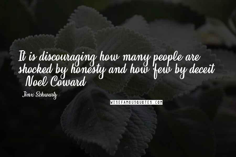 Jinx Schwartz Quotes: It is discouraging how many people are shocked by honesty and how few by deceit. - Noel Coward