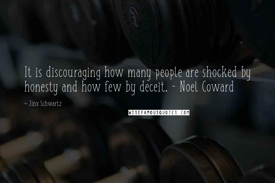 Jinx Schwartz Quotes: It is discouraging how many people are shocked by honesty and how few by deceit. - Noel Coward