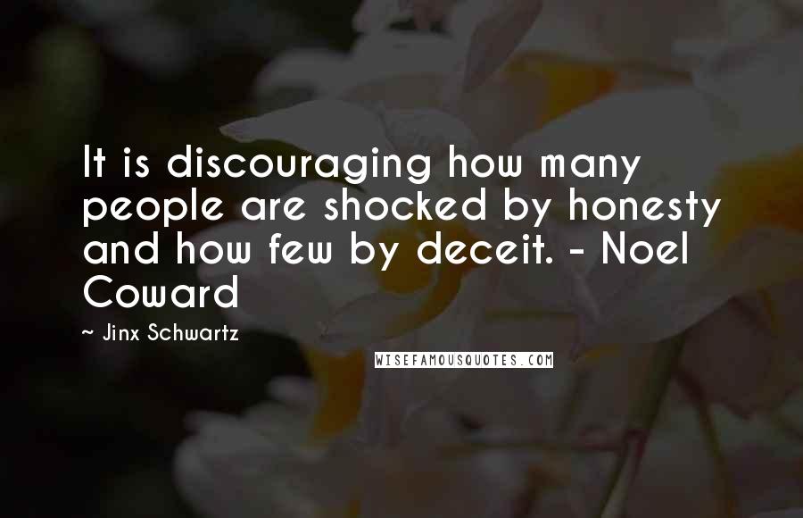 Jinx Schwartz Quotes: It is discouraging how many people are shocked by honesty and how few by deceit. - Noel Coward