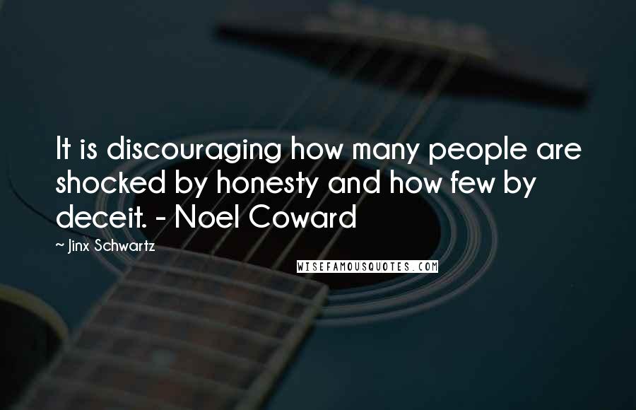 Jinx Schwartz Quotes: It is discouraging how many people are shocked by honesty and how few by deceit. - Noel Coward