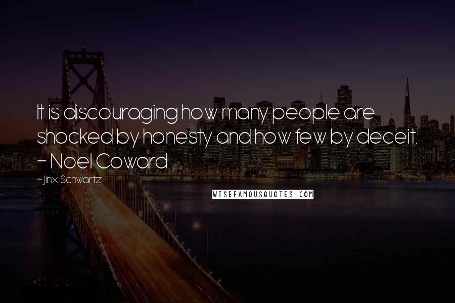 Jinx Schwartz Quotes: It is discouraging how many people are shocked by honesty and how few by deceit. - Noel Coward