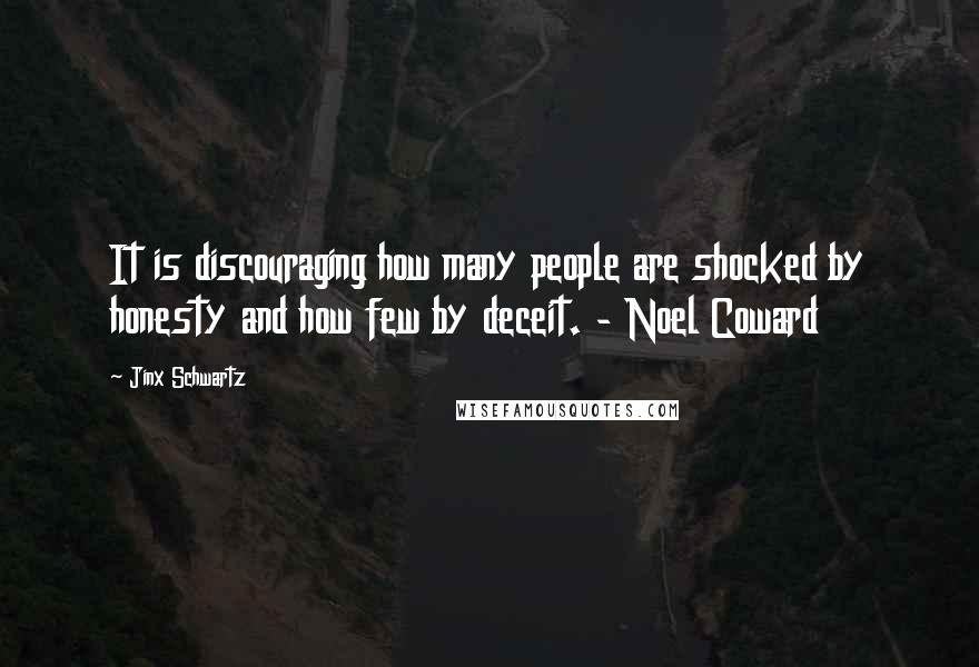 Jinx Schwartz Quotes: It is discouraging how many people are shocked by honesty and how few by deceit. - Noel Coward