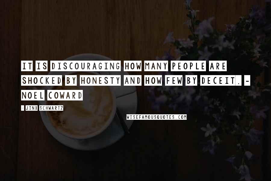 Jinx Schwartz Quotes: It is discouraging how many people are shocked by honesty and how few by deceit. - Noel Coward