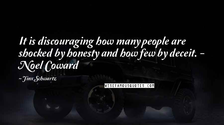 Jinx Schwartz Quotes: It is discouraging how many people are shocked by honesty and how few by deceit. - Noel Coward