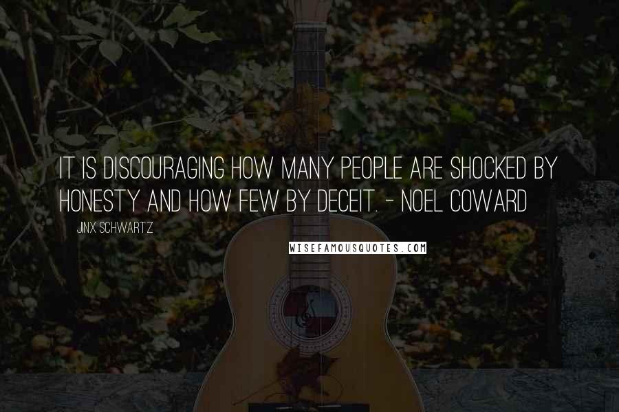 Jinx Schwartz Quotes: It is discouraging how many people are shocked by honesty and how few by deceit. - Noel Coward