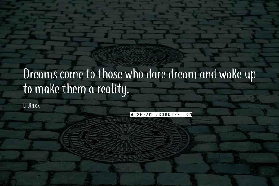 Jinxx Quotes: Dreams come to those who dare dream and wake up to make them a reality.