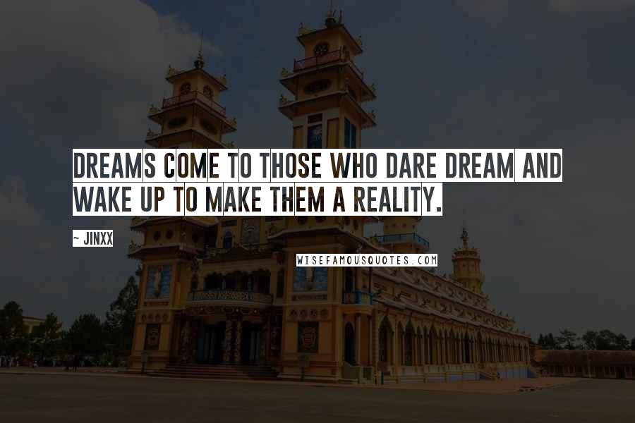 Jinxx Quotes: Dreams come to those who dare dream and wake up to make them a reality.