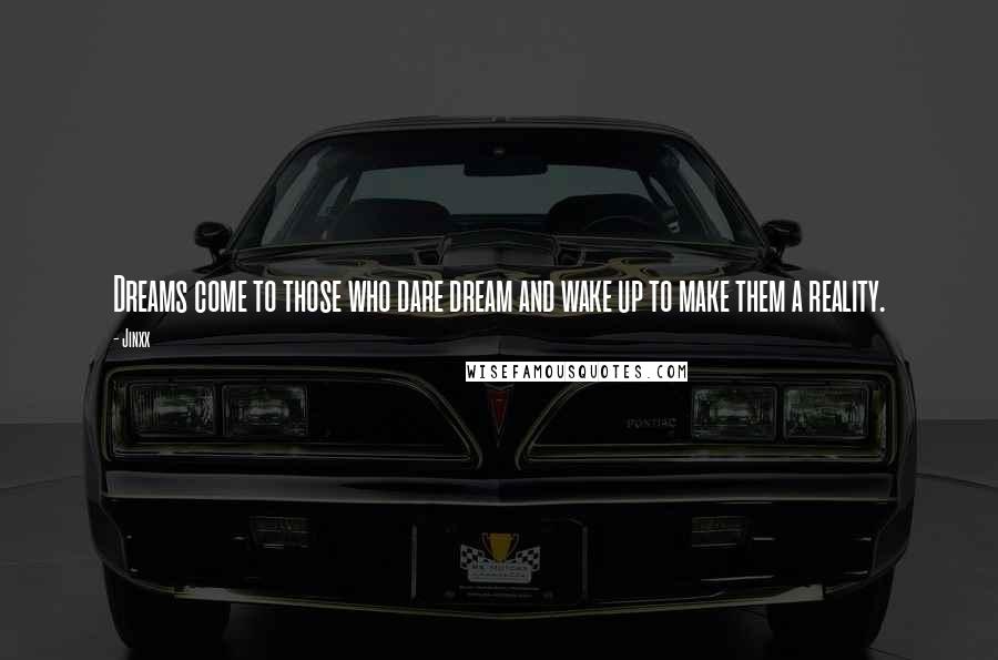 Jinxx Quotes: Dreams come to those who dare dream and wake up to make them a reality.