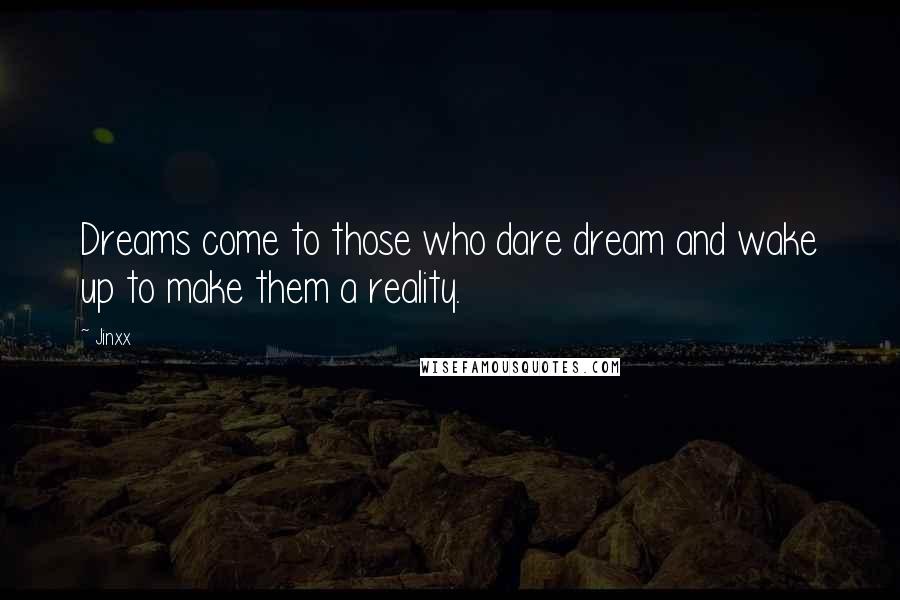 Jinxx Quotes: Dreams come to those who dare dream and wake up to make them a reality.