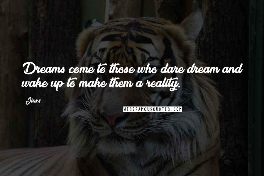 Jinxx Quotes: Dreams come to those who dare dream and wake up to make them a reality.