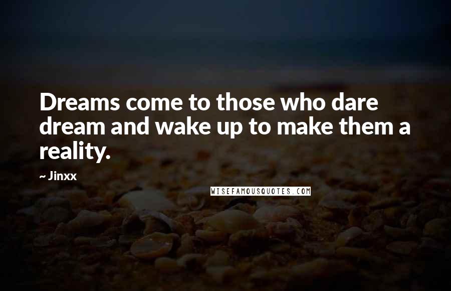 Jinxx Quotes: Dreams come to those who dare dream and wake up to make them a reality.