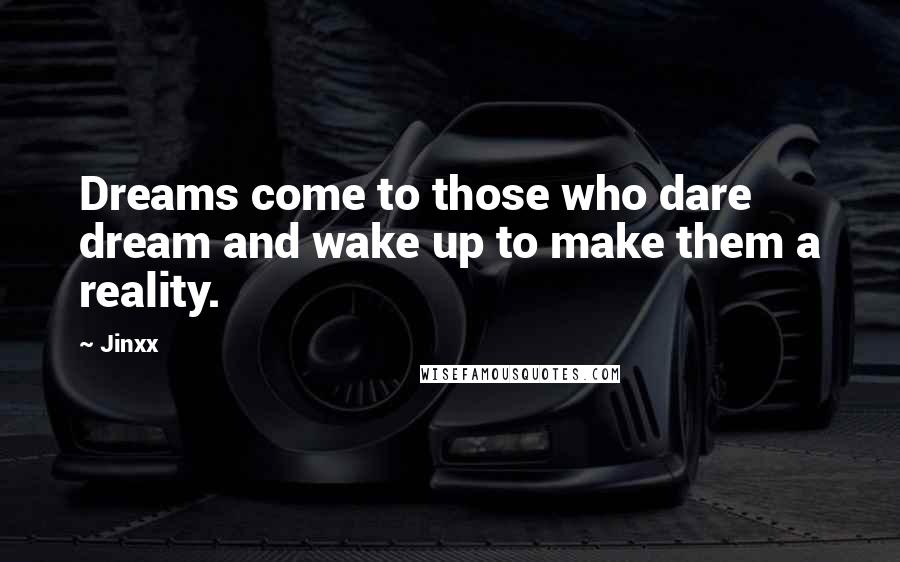 Jinxx Quotes: Dreams come to those who dare dream and wake up to make them a reality.