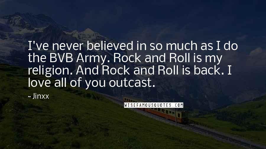 Jinxx Quotes: I've never believed in so much as I do the BVB Army. Rock and Roll is my religion. And Rock and Roll is back. I love all of you outcast.