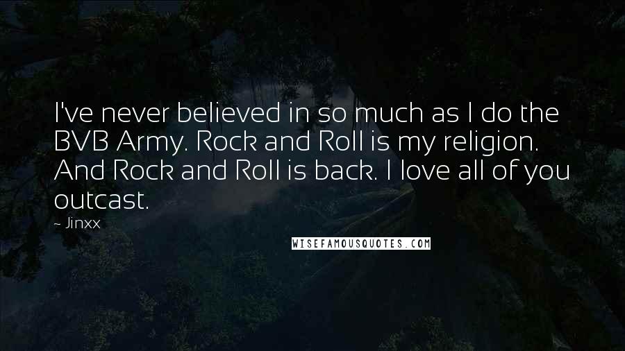 Jinxx Quotes: I've never believed in so much as I do the BVB Army. Rock and Roll is my religion. And Rock and Roll is back. I love all of you outcast.