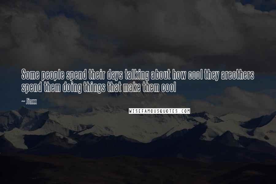 Jinxx Quotes: Some people spend their days talking about how cool they areothers spend them doing things that make them cool