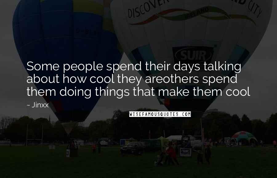 Jinxx Quotes: Some people spend their days talking about how cool they areothers spend them doing things that make them cool