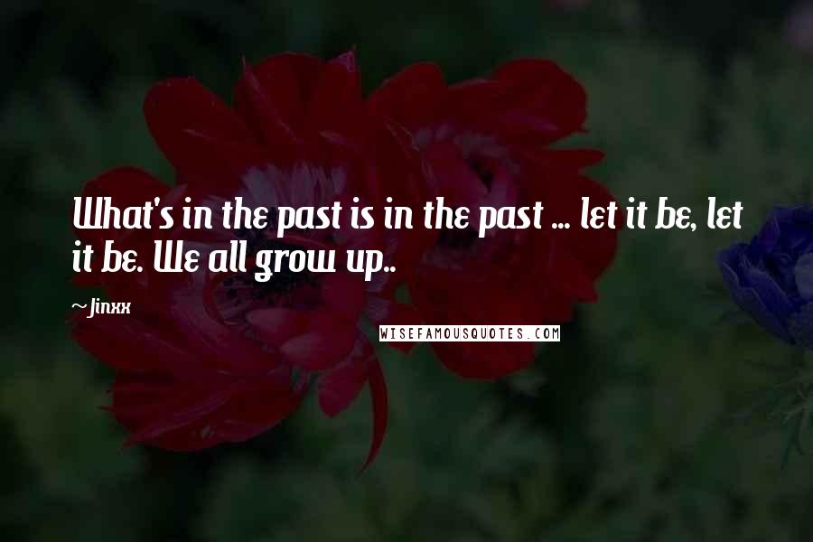Jinxx Quotes: What's in the past is in the past ... let it be, let it be. We all grow up..
