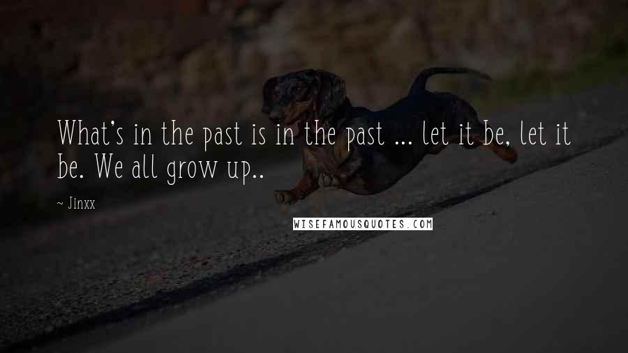 Jinxx Quotes: What's in the past is in the past ... let it be, let it be. We all grow up..