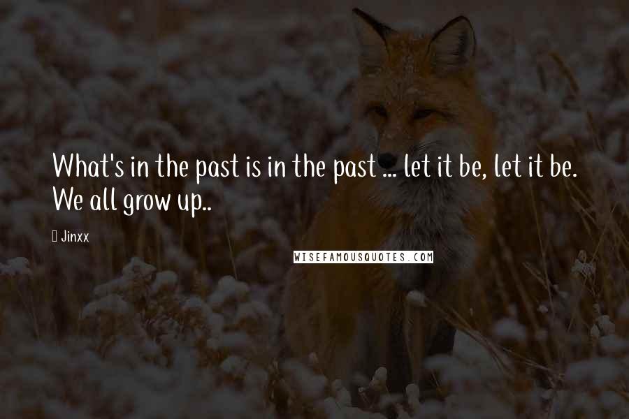 Jinxx Quotes: What's in the past is in the past ... let it be, let it be. We all grow up..