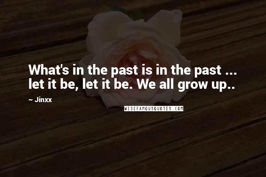 Jinxx Quotes: What's in the past is in the past ... let it be, let it be. We all grow up..