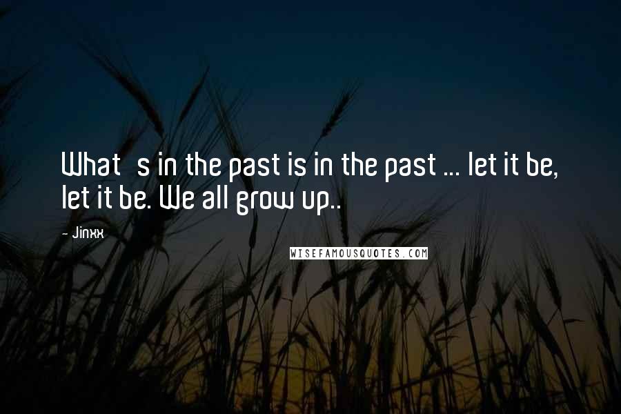 Jinxx Quotes: What's in the past is in the past ... let it be, let it be. We all grow up..