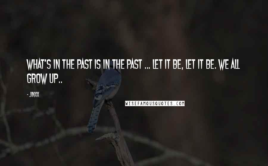 Jinxx Quotes: What's in the past is in the past ... let it be, let it be. We all grow up..