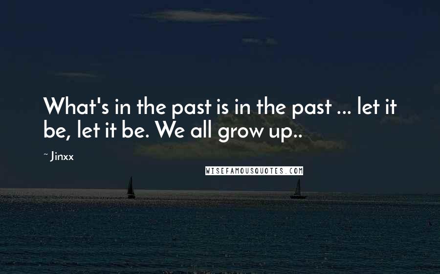 Jinxx Quotes: What's in the past is in the past ... let it be, let it be. We all grow up..